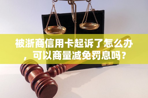 被浙商信用卡起诉了怎么办，可以商量减免罚息吗？