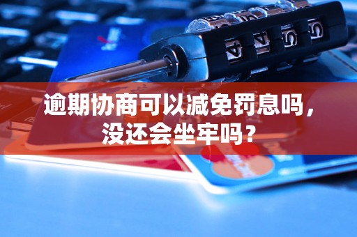 逾期协商可以减免罚息吗，没还会坐牢吗？