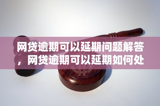 网贷逾期可以延期问题解答，网贷逾期可以延期如何处理