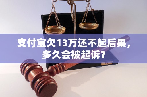 支付宝欠13万还不起后果，多久会被起诉？