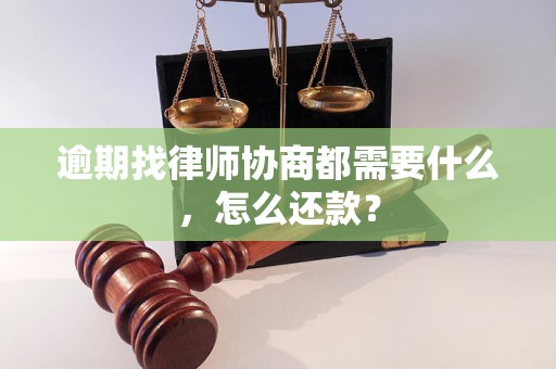 逾期找律师协商都需要什么，怎么还款？