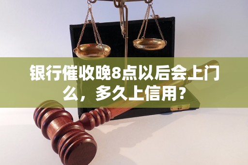 银行催收晚8点以后会上门么，多久上信用？