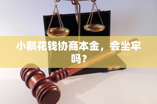 小鹅花钱协商本金，会坐牢吗？