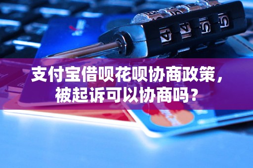 支付宝借呗花呗协商政策，被起诉可以协商吗？