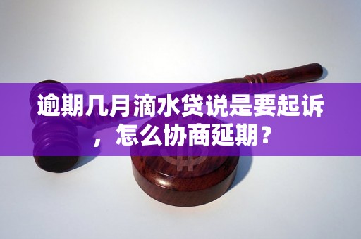 逾期几月滴水贷说是要起诉，怎么协商延期？