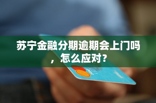 苏宁金融分期逾期会上门吗，怎么应对？