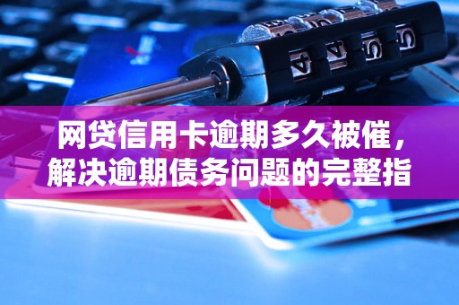 网贷信用卡逾期多久被催，解决逾期债务问题的完整指南