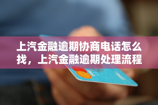 上汽金融逾期协商电话怎么找，上汽金融逾期处理流程