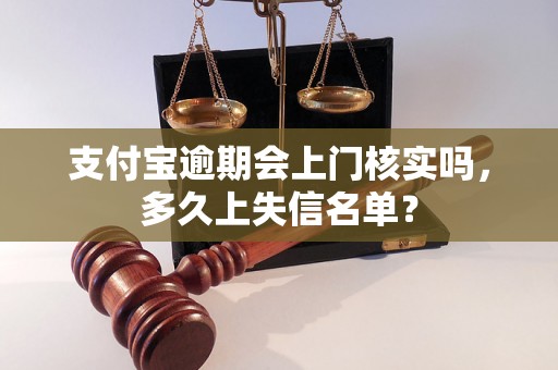 支付宝逾期会上门核实吗，多久上失信名单？