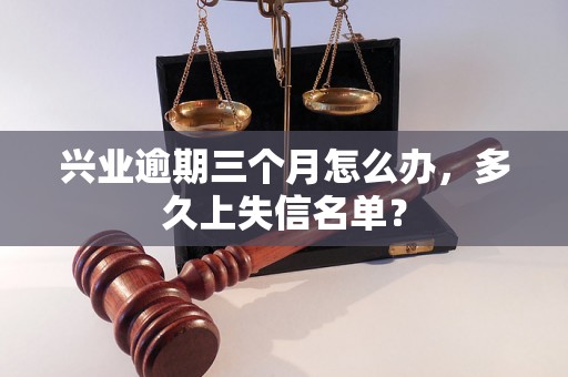 兴业逾期三个月怎么办，多久上失信名单？