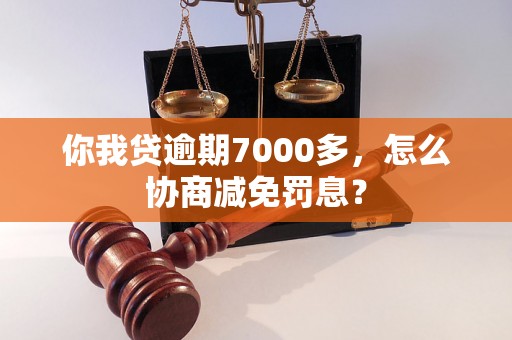 你我贷逾期7000多，怎么协商减免罚息？