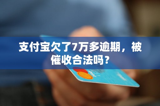 支付宝欠了7万多逾期，被催收合法吗？