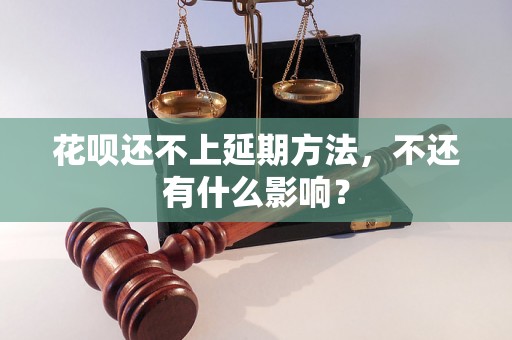 花呗还不上延期方法，不还有什么影响？