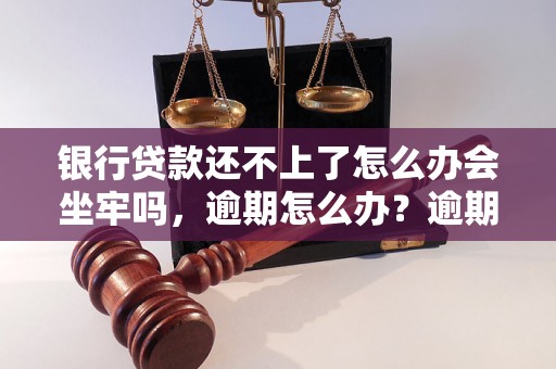 银行贷款还不上了怎么办会坐牢吗，逾期怎么办？逾期影响与利息了解！