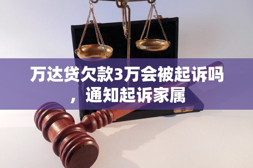 万达贷欠款3万会被起诉吗，通知起诉家属