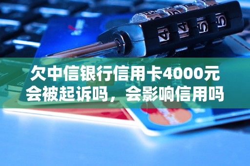 欠中信银行信用卡4000元会被起诉吗，会影响信用吗？