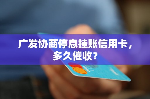 广发协商停息挂账信用卡，多久催收？