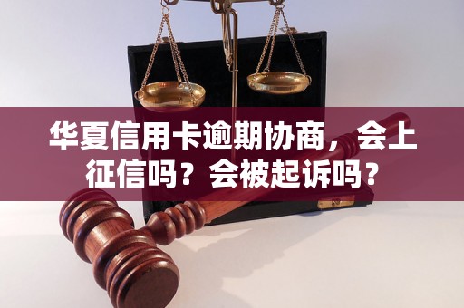 华夏信用卡逾期协商，会上征信吗？会被起诉吗？