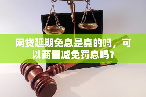 网贷延期免息是真的吗，可以商量减免罚息吗？