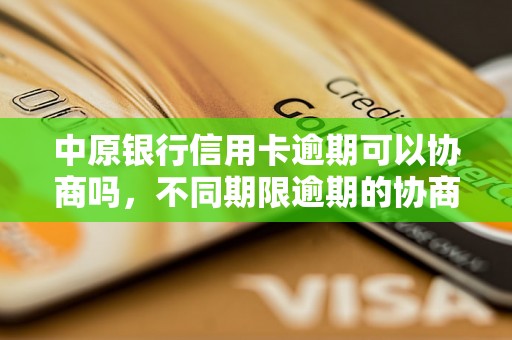 中原银行信用卡逾期可以协商吗，不同期限逾期的协商还款经验分享