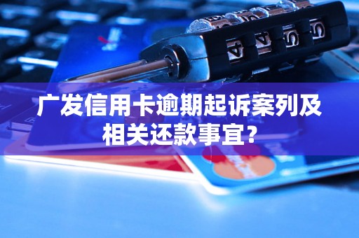 广发信用卡逾期起诉案列及相关还款事宜？