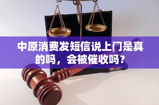 中原消费发短信说上门是真的吗，会被催收吗？