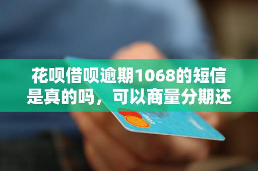 花呗借呗逾期1068的短信是真的吗，可以商量分期还吗？