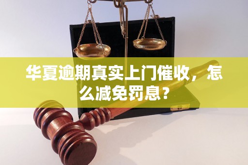 华夏逾期真实上门催收，怎么减免罚息？