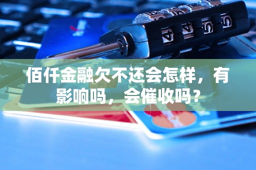 佰仟金融欠不还会怎样，有影响吗，会催收吗？