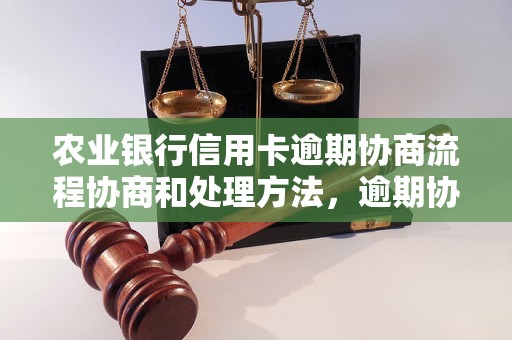 农业银行信用卡逾期协商流程协商和处理方法，逾期协商技巧分享