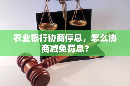 农业银行协商停息，怎么协商减免罚息？