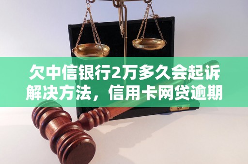 欠中信银行2万多久会起诉解决方法，信用卡网贷逾期必看！