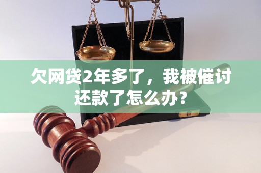 欠网贷2年多了，我被催讨还款了怎么办？