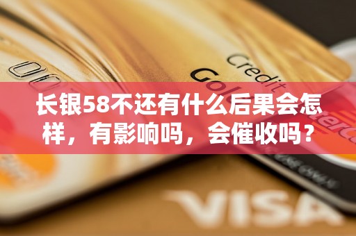 长银58不还有什么后果会怎样，有影响吗，会催收吗？