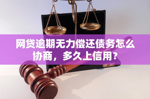 网贷逾期无力偿还债务怎么协商，多久上信用？