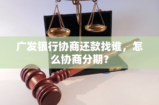 广发银行协商还款找谁，怎么协商分期？