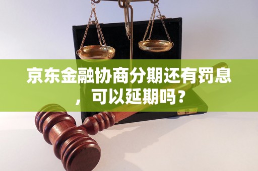 京东金融协商分期还有罚息，可以延期吗？