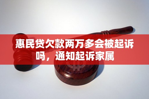 惠民贷欠款两万多会被起诉吗，通知起诉家属