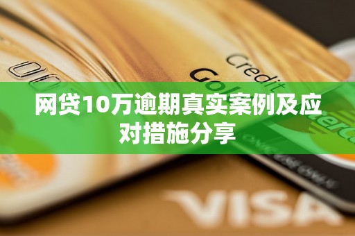 网贷10万逾期真实案例及应对措施分享