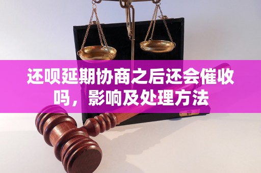 还呗延期协商之后还会催收吗，影响及处理方法