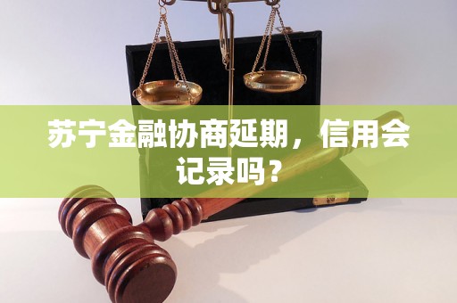 苏宁金融协商延期，信用会记录吗？