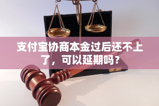 支付宝协商本金过后还不上了，可以延期吗？