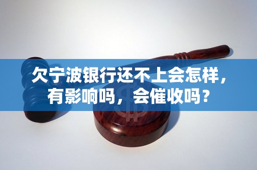 欠宁波银行还不上会怎样，有影响吗，会催收吗？