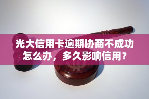 光大信用卡逾期协商不成功怎么办，多久影响信用？