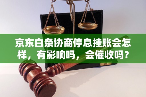 京东白条协商停息挂账会怎样，有影响吗，会催收吗？