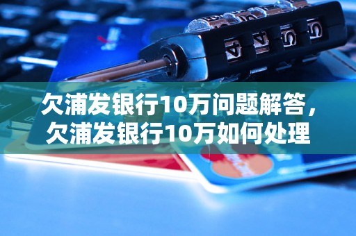 欠浦发银行10万问题解答，欠浦发银行10万如何处理