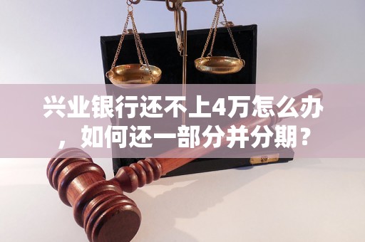 兴业银行还不上4万怎么办，如何还一部分并分期？