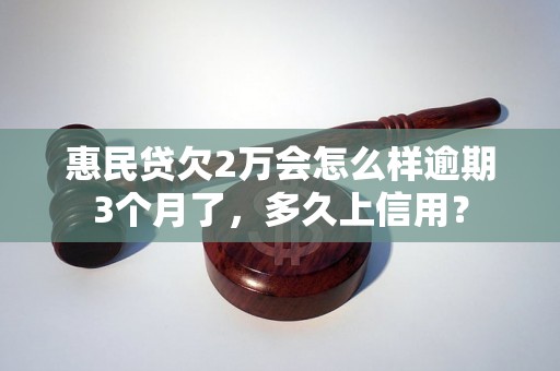 惠民贷欠2万会怎么样逾期3个月了，多久上信用？