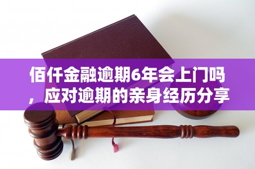 佰仟金融逾期6年会上门吗，应对逾期的亲身经历分享