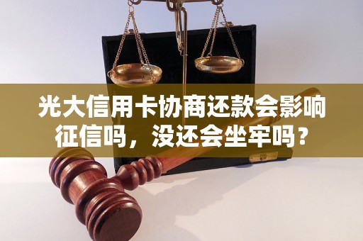 光大信用卡协商还款会影响征信吗，没还会坐牢吗？